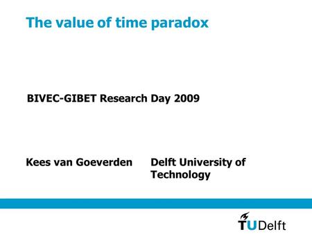 The value of time paradox Kees van GoeverdenDelft University of Technology BIVEC-GIBET Research Day 2009.