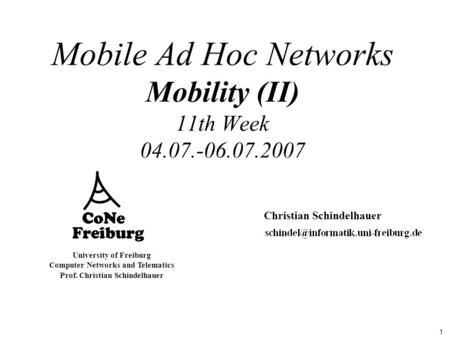 1 University of Freiburg Computer Networks and Telematics Prof. Christian Schindelhauer Mobile Ad Hoc Networks Mobility (II) 11th Week 04.07.-06.07.2007.