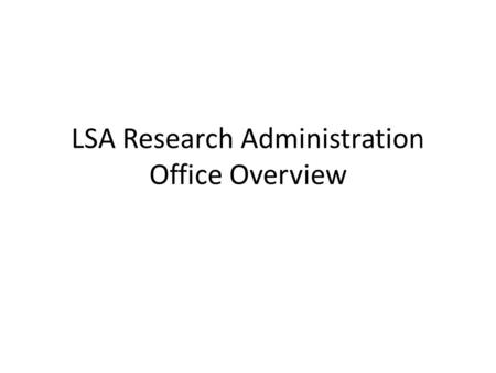 LSA Research Administration Office Overview. Paper forms our Office Still signs All of these items can be sent to me (Steve) at 2149 LSA Material Transfers.