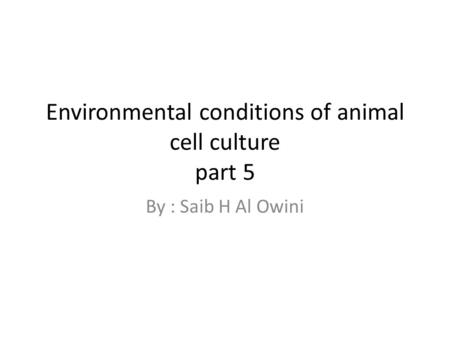 Environmental conditions of animal cell culture part 5 By : Saib H Al Owini.