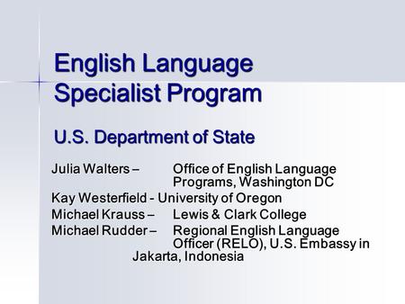English Language Specialist Program U.S. Department of State Julia Walters – Office of English Language Programs, Washington DC Kay Westerfield - University.