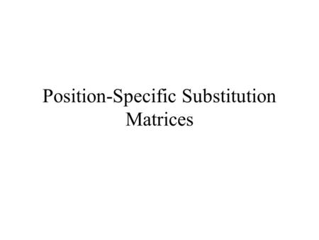 Position-Specific Substitution Matrices. PSSM A regular substitution matrix uses the same scores for any given pair of amino acids regardless of where.