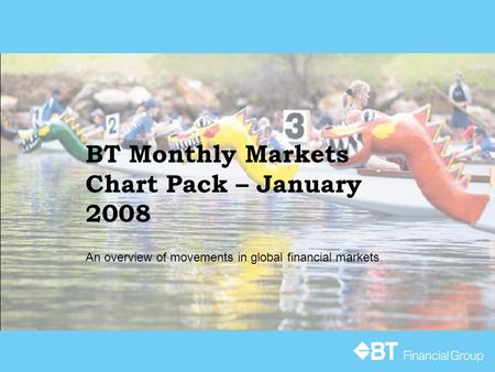 BT Monthly Markets Chart Pack – January 2008 An overview of movements in global financial markets.