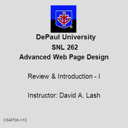 CS48709-1/13 DePaul University SNL 262 Advanced Web Page Design Review & Introduction - I Instructor: David A. Lash.
