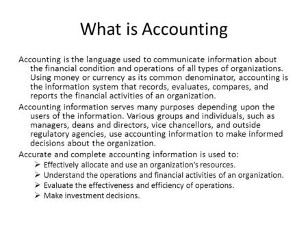 What is Accounting Accounting is the language used to communicate information about the financial condition and operations of all types of organizations.
