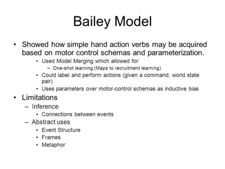 Bailey Model Showed how simple hand action verbs may be acquired based on motor control schemas and parameterization. Used Model Merging which allowed.