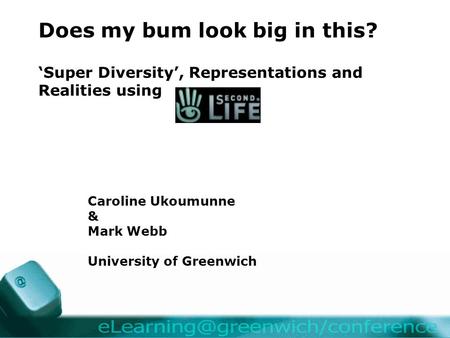 Does my bum look big in this? ‘Super Diversity’, Representations and Realities using Caroline Ukoumunne & Mark Webb University of Greenwich.