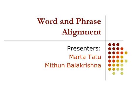 Word and Phrase Alignment Presenters: Marta Tatu Mithun Balakrishna.