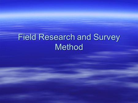 Field Research and Survey Method. Field Research  Naturalistic  Archival  Surveys  Case Studies  Program Evaluations  Field Experiments.