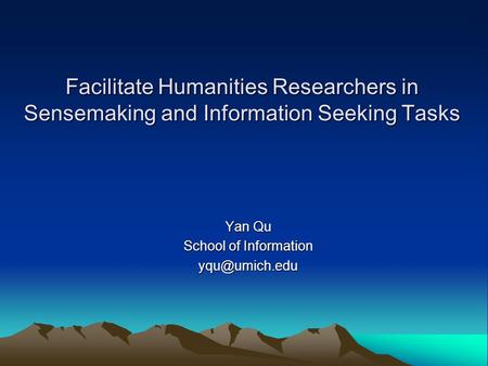 Facilitate Humanities Researchers in Sensemaking and Information Seeking Tasks Yan Qu School of Information