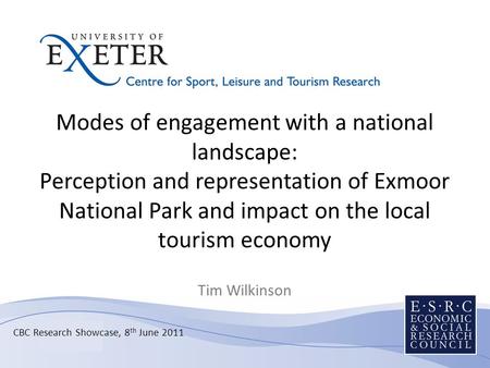 CBC Research Showcase, 8 th June 2011 Modes of engagement with a national landscape: Perception and representation of Exmoor National Park and impact on.
