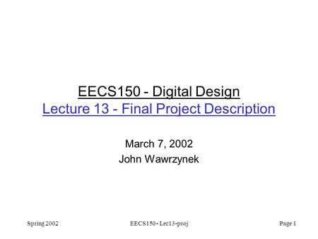 Spring 2002EECS150 - Lec13-proj Page 1 EECS150 - Digital Design Lecture 13 - Final Project Description March 7, 2002 John Wawrzynek.