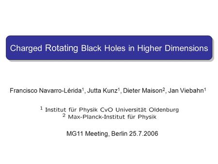 Francisco Navarro-Lérida 1, Jutta Kunz 1, Dieter Maison 2, Jan Viebahn 1 MG11 Meeting, Berlin 25.7.2006 Charged Rotating Black Holes in Higher Dimensions.