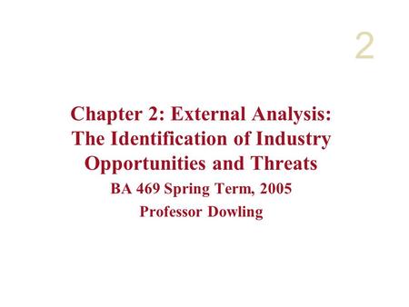 2 Chapter 2: External Analysis: The Identification of Industry Opportunities and Threats BA 469 Spring Term, 2005 Professor Dowling.