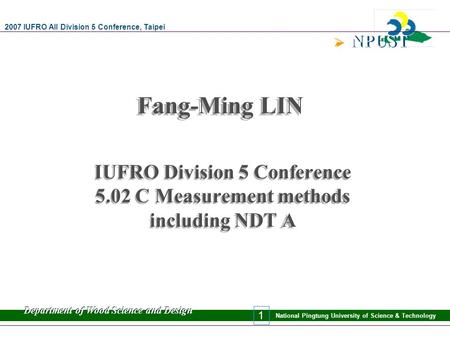 2007 IUFRO All Division 5 Conference, Taipei Department of Wood Science and Design National Pingtung University of Science & Technology  NPUST National.