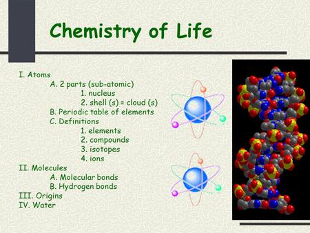 Chemistry of Life I. Atoms A. 2 parts (sub-atomic) 1. nucleus 2. shell (s) = cloud (s) B. Periodic table of elements C. Definitions 1. elements 2. compounds.
