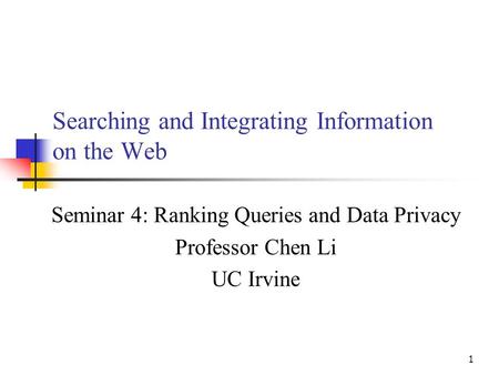 1 Searching and Integrating Information on the Web Seminar 4: Ranking Queries and Data Privacy Professor Chen Li UC Irvine.