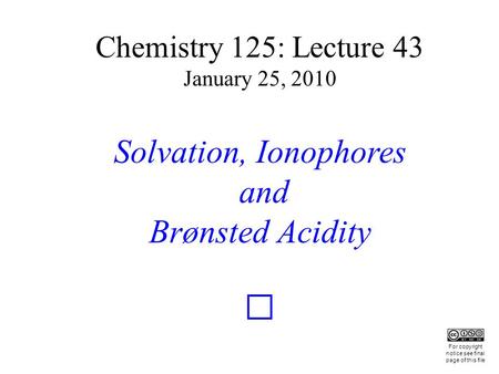 Chemistry 125: Lecture 43 January 25, 2010 Solvation, Ionophores and Brønsted Acidity This For copyright notice see final page of this file.