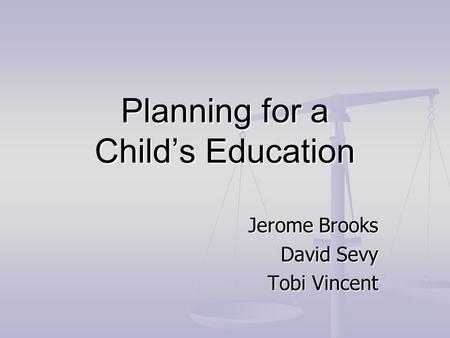 Planning for a Child’s Education Jerome Brooks David Sevy Tobi Vincent.