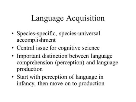 Language Acquisition Species-specific, species-universal accomplishment Central issue for cognitive science Important distinction between language comprehension.