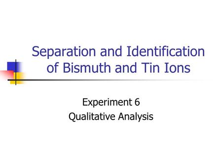 Separation and Identification of Bismuth and Tin Ions Experiment 6 Qualitative Analysis.