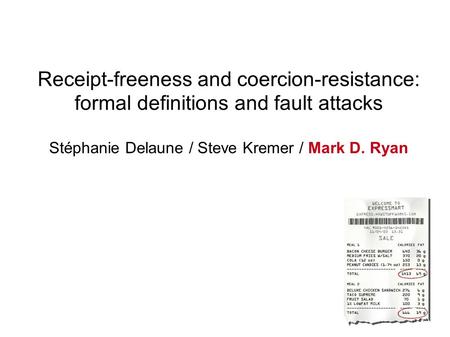 Receipt-freeness and coercion-resistance: formal definitions and fault attacks Stéphanie Delaune / Steve Kremer / Mark D. Ryan.