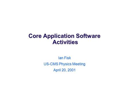 Core Application Software Activities Ian Fisk US-CMS Physics Meeting April 20, 2001.