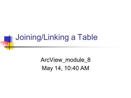 Joining/Linking a Table ArcView_module_8 May 14, 10:40 AM.