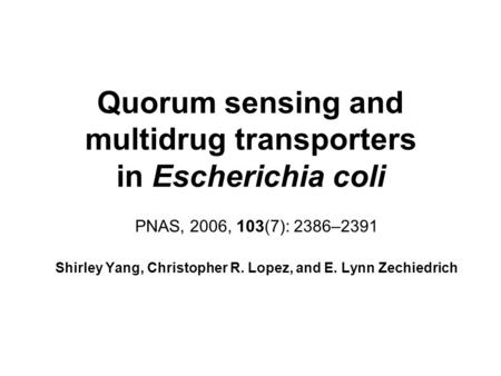 Quorum sensing and multidrug transporters in Escherichia coli PNAS, 2006, 103(7): 2386–2391 Shirley Yang, Christopher R. Lopez, and E. Lynn Zechiedrich.