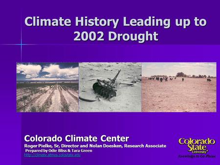 Climate History Leading up to 2002 Drought Colorado Climate Center Roger Pielke, Sr, Director and Nolan Doesken, Research Associate Prepared by Odie Bliss.