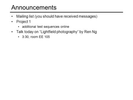 Announcements Mailing list (you should have received messages) Project 1 additional test sequences online Talk today on “Lightfield photography” by Ren.