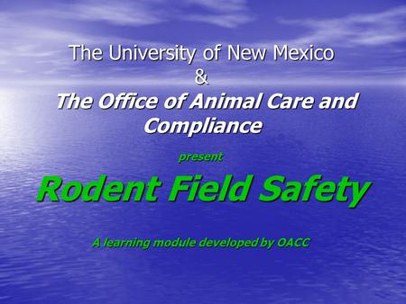 The University of New Mexico & The Office of Animal Care and Compliance present Rodent Field Safety A learning module developed by OACC.