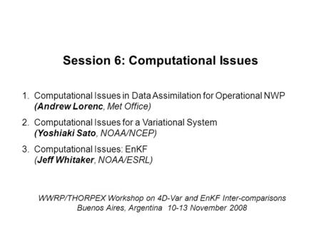 WWRP/THORPEX Workshop on 4D-Var and EnKF Inter-comparisons Buenos Aires, Argentina 10-13 November 2008 Session 6: Computational Issues 1.Computational.