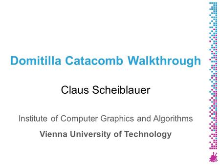 Domitilla Catacomb Walkthrough Claus Scheiblauer Institute of Computer Graphics and Algorithms Vienna University of Technology.