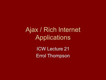 Ajax / Rich Internet Applications ICW Lecture 21 Errol Thompson.