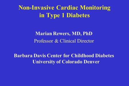 Non-Invasive Cardiac Monitoring in Type 1 Diabetes Marian Rewers, MD, PhD Professor & Clinical Director Barbara Davis Center for Childhood Diabetes University.