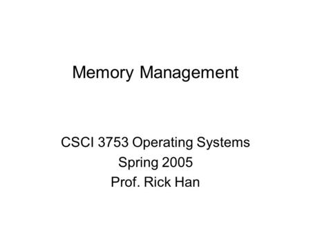 Memory Management CSCI 3753 Operating Systems Spring 2005 Prof. Rick Han.
