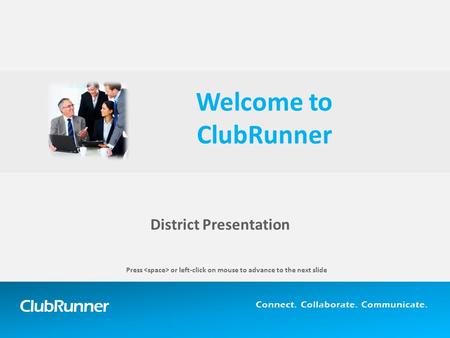 ClubRunner Connect. Collaborate. Communicate. District Presentation Welcome to ClubRunner Press or left-click on mouse to advance to the next slide.