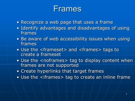 1Frames Recognize a web page that uses a frameRecognize a web page that uses a frame Identify advantages and disadvantages of using framesIdentify advantages.