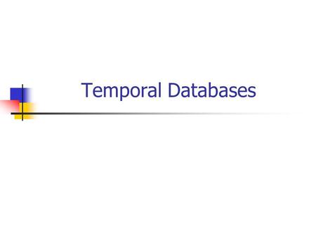Temporal Databases. Outline Spatial Databases Indexing, Query processing Temporal Databases Spatio-temporal ….