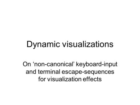 Dynamic visualizations On ‘non-canonical’ keyboard-input and terminal escape-sequences for visualization effects.