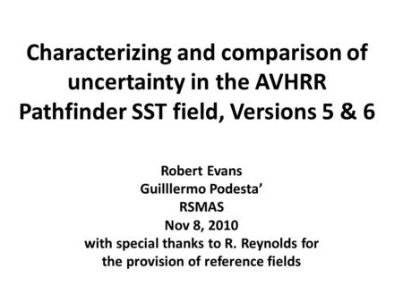 Characterizing and comparison of uncertainty in the AVHRR Pathfinder SST field, Versions 5 & 6 Robert Evans Guilllermo Podesta’ RSMAS Nov 8, 2010 with.