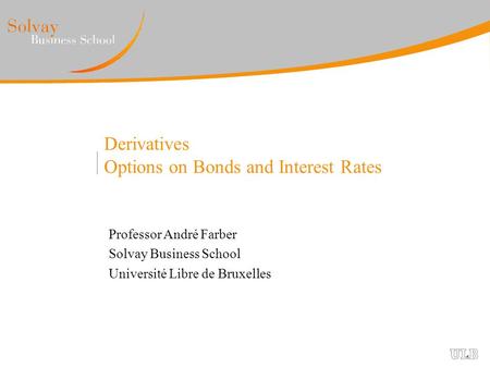 Derivatives Options on Bonds and Interest Rates Professor André Farber Solvay Business School Université Libre de Bruxelles.