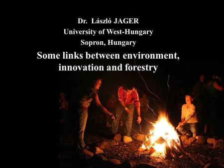 Dr. László JAGER University of West-Hungary Sopron, Hungary Some links between environment, innovation and forestry.