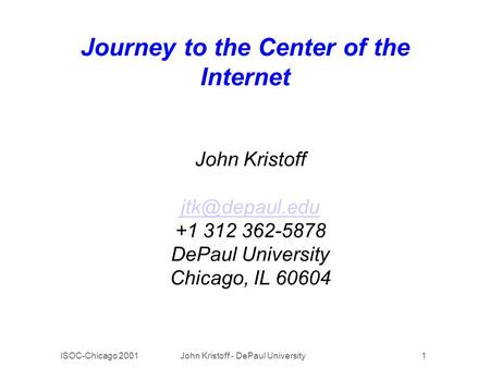 ISOC-Chicago 2001John Kristoff - DePaul University1 Journey to the Center of the Internet John Kristoff +1 312 362-5878 DePaul University.