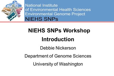 NIEHS SNPs Workshop Introduction Debbie Nickerson Department of Genome Sciences University of Washington.