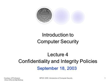 Courtesy of Professors Chris Clifton & Matt Bishop INFSCI 2935: Introduction of Computer Security1 September 18, 2003 Introduction to Computer Security.