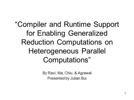 “Compiler and Runtime Support for Enabling Generalized Reduction Computations on Heterogeneous Parallel Computations” By Ravi, Ma, Chiu, & Agrawal Presented.