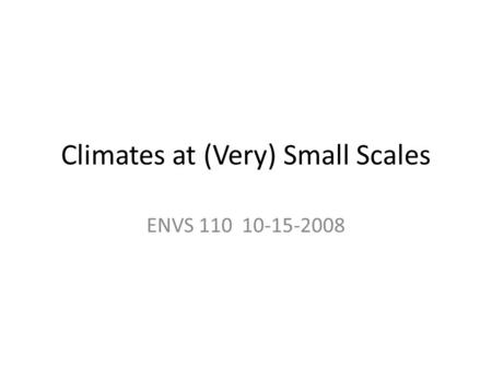Climates at (Very) Small Scales ENVS 110 10-15-2008.
