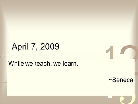 April 7, 2009 While we teach, we learn. ~Seneca. April 7, 2009 Bring Class Notes on Thursday, 4/9 Test 3  Thursday, 4/16 Covers: Text sections 4.1, 4.2,